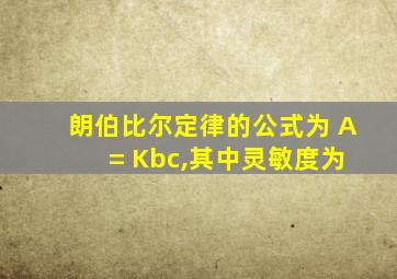 朗伯比尔定律的公式为 A = Kbc,其中灵敏度为